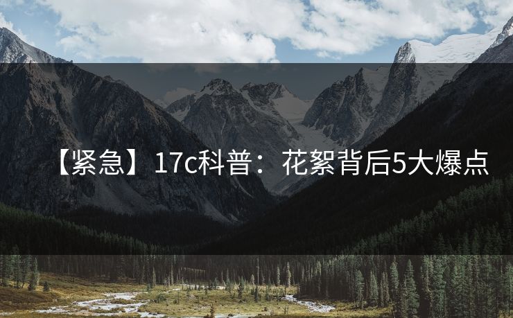 【紧急】17c科普：花絮背后5大爆点