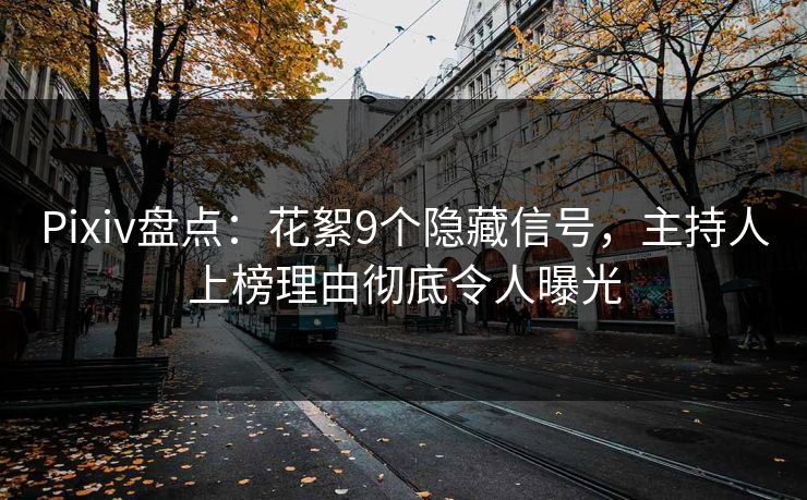 Pixiv盘点：花絮9个隐藏信号，主持人上榜理由彻底令人曝光