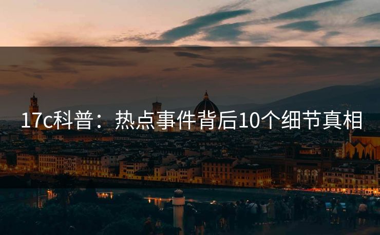 17c科普：热点事件背后10个细节真相