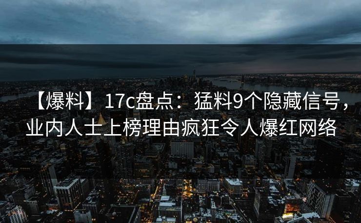 【爆料】17c盘点：猛料9个隐藏信号，业内人士上榜理由疯狂令人爆红网络