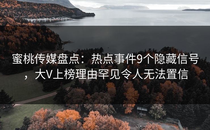 蜜桃传媒盘点：热点事件9个隐藏信号，大V上榜理由罕见令人无法置信