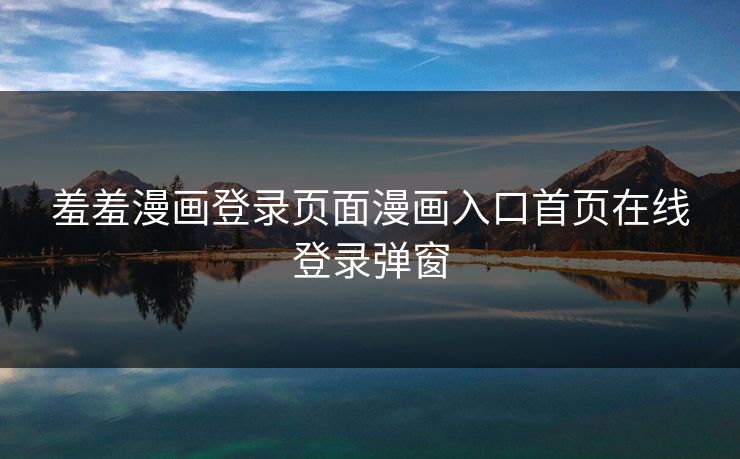 羞羞漫画登录页面漫画入口首页在线登录弹窗