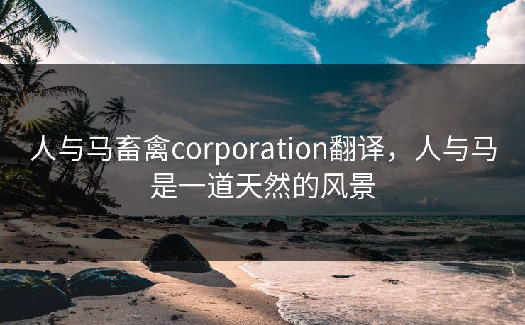 人与马畜禽corporation翻译，人与马是一道天然的风景
