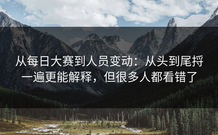 从每日大赛到人员变动:从头到尾捋一遍更能解释,但很多人都看错了 从每日大赛到人员变动:从头到尾捋一遍更能解释,但很多人都看错了